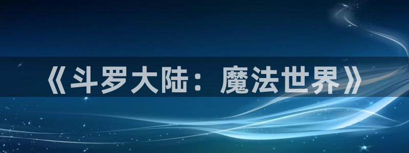 age动漫官网樱花动漫：《斗罗大陆：魔法世界》