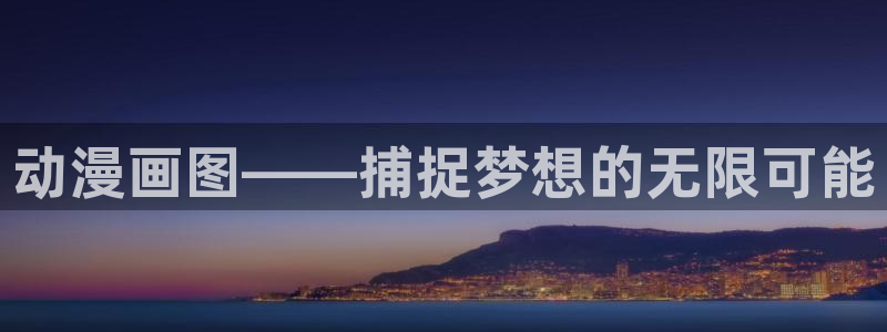 age动漫网上看：动漫画图——捕捉梦想的无限可能