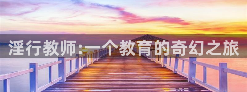 age动漫官网版入口：淫行教师:一个教育的奇幻之旅