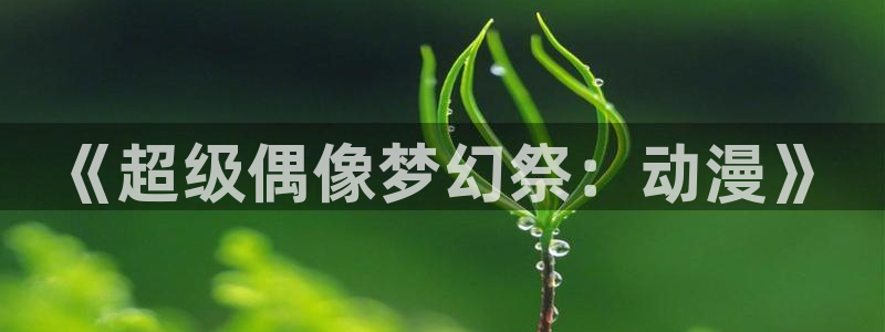 stagenehind韩漫免费观看：《超级偶像梦幻祭：动漫》