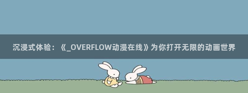 age动漫专注动漫的门户网站：沉浸式体验：《_OVERFLOW动漫在线》为你打开无限的动画世界
