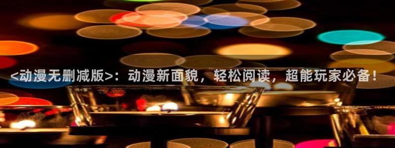 colomanage漫画官网：<动漫无删减版>：动漫新面貌，轻松阅读，超能玩家必备！