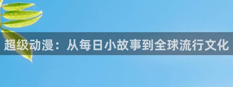 age动漫下载网：超级动漫：从每日小故事到全球流行文化
