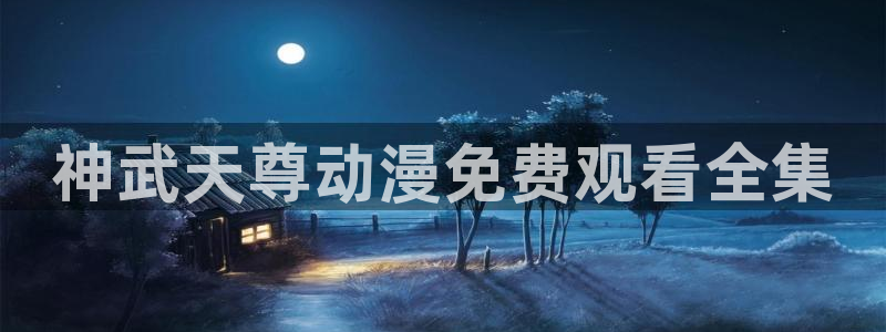 age动漫正版网：神武天尊动漫免费观看全集
