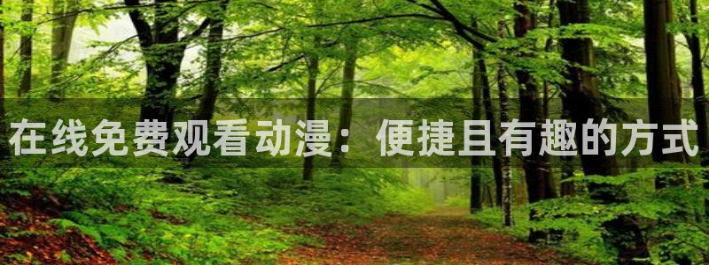 在线动画动漫下载age动漫：在线免费观看动漫：便捷且有趣的方式