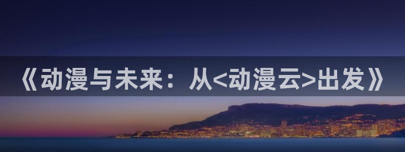 age动漫：《动漫与未来：从<动漫云>出发》
