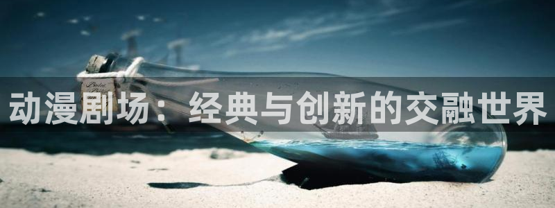 colomanage漫画官网：动漫剧场：经典与创新的交融世界