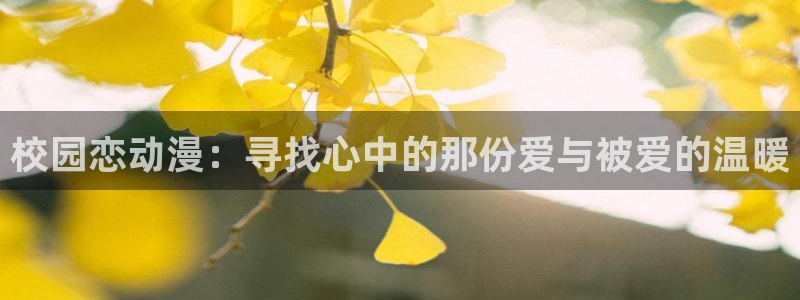 age动漫官网版入口：校园恋动漫：寻找心中的那份爱与被爱的温暖
