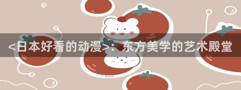 colamanage漫画官网：<日本好看的动漫>：东方美学的艺术殿堂