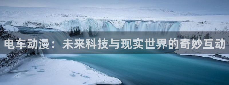 age专注动漫的门户网站：电车动漫：未来科技与现实世界的奇妙互动