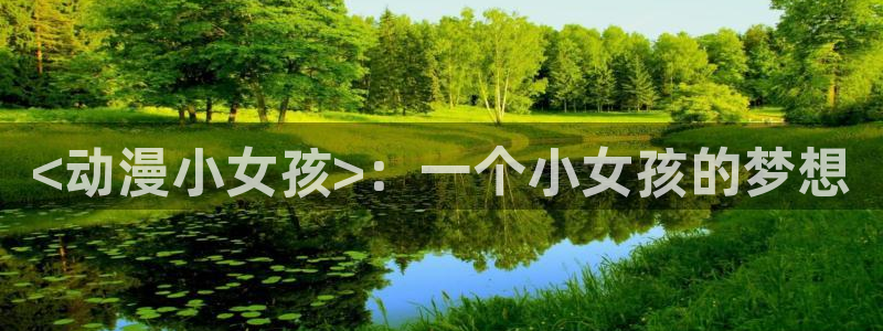 age动漫专注动漫的门户网站：<动漫小女孩>：一个小女孩的梦想