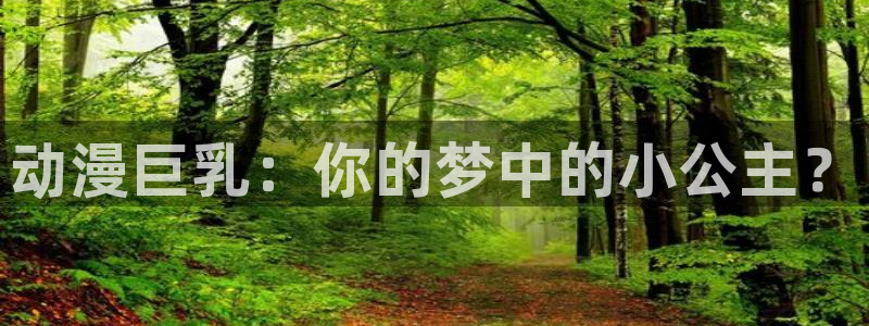 age动漫官网网址：动漫巨乳：你的梦中的小公主？