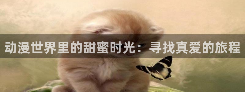 age漫画网：动漫世界里的甜蜜时光：寻找真爱的旅程